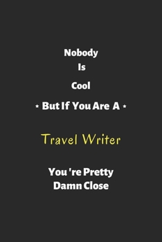 Paperback Nobody is cool but if you are a Travel Writer you're pretty damn close: Travel Writer notebook, perfect gift for Travel Writer Book