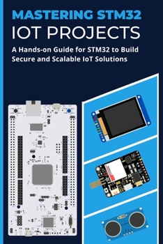 Paperback Mastering Stm32 Iot Projects: A Hands-on Guide for STM32 to Build Secure and Scalable IoT Solutions Book