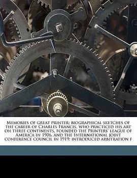 Paperback Memories of Great Printer; Biographical Sketches of the Career of Charles Francis, Who Practiced His Art on Three Continents, Founded the Printers' Le Book