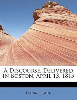 A Discourse, Delivered in Boston, April 13 1815
