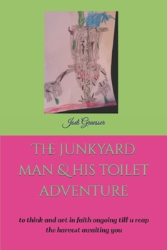 Paperback The Junkyard Man & His Toilet Adventure: to think and act in faith ongoing till u reap the harvest awaiting you Book