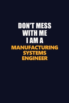 Don't Mess With Me I Am A Manufacturing Systems Engineer: Career journal, notebook and writing journal for encouraging men, women and kids. A framework for building your career.