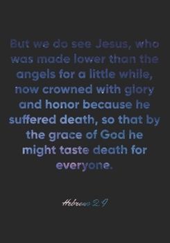 Hebrews 2:9 Notebook: But we do see Jesus, who was made lower than the angels for a little while, now crowned with glory and honor because he suffered ... 2:9 Notebook, Bible Verse Christian Journal