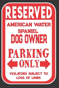 Reserved American Water Spaniel Dog Owner Parking Only. Violators Subject To Loss Of Limbs: Blank Lined Notebook To Write In | Funny Gift For American Water Spaniel Dog Lovers