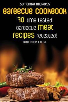 Barbecue Cookbook: 70 Time Tested Barbecue Meat Recipes....Revealed!