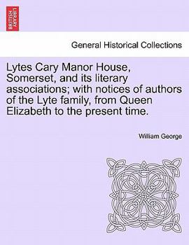 Paperback Lytes Cary Manor House, Somerset, and Its Literary Associations; With Notices of Authors of the Lyte Family, from Queen Elizabeth to the Present Time. Book