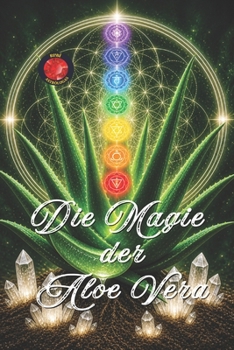 Die Magie der Aloe Vera: Heilung, Regeneration und Energetische Neuprogrammierung. (German Edition)