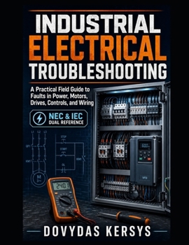 Industrial Electrical Troubleshooting: A Practical Field Guide to Diagnosing Faults in Motors, Drives, Control Circuits, Sensors, Power Systems, and Industrial Wiring
