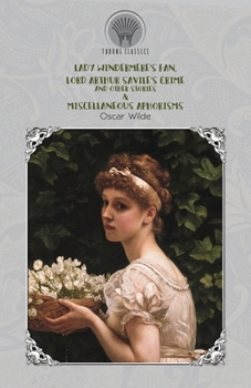 Lady Windermere's Fan, Lord Arthur Savile's Crime and Other Stories & Miscellaneous Aphorisms