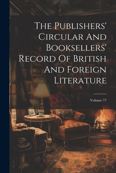 Paperback The Publishers' Circular And Booksellers' Record Of British And Foreign Literature; Volume 77 Book