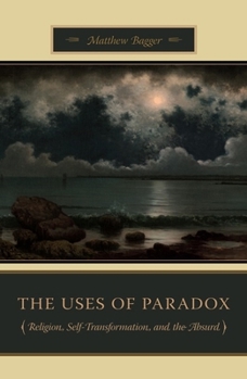 Hardcover The Uses of Paradox: Religion, Self-Transformation, and the Absurd Book