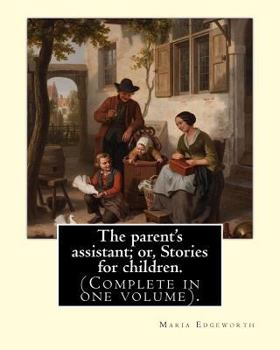Paperback The parent's assistant; or, Stories for children. By: Maria Edgeworth (Complete in one volume).: The Parent's Assistant is the first collection of chi Book