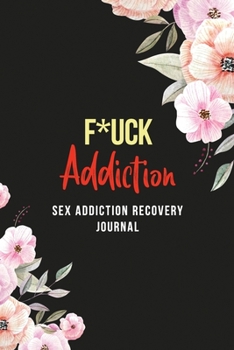 Paperback FUCK Addiction - Sex Addiction Recovery Journal: A Journal of Serenity and Porn Addiction Recovery With Gratitude, Inspirational & Motivational Recove Book