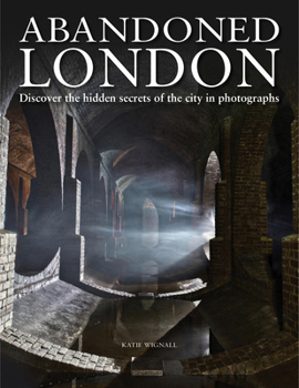 Hardcover Abandoned London: Discover the Hidden Secrets of the City in Photographs Book