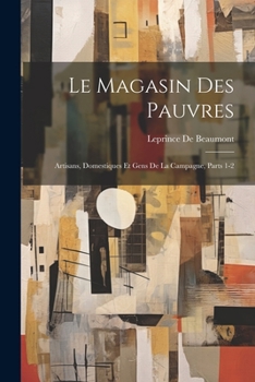 Le Magasin Des Pauvres, Artisans, Domestiques, Et Gens De La Campagne Par Madame Le Prince De Beaumont...