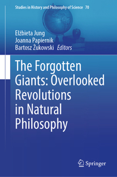 The Forgotten Giants: Overlooked Revolutions in Natural Philosophy (Studies in History and Philosophy of Science, 70)
