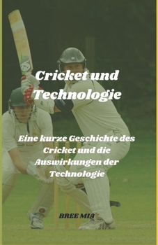 Cricket und Technologie: Eine kurze Geschichte des Cricket und die Auswirkungen der Technologie (German Edition)