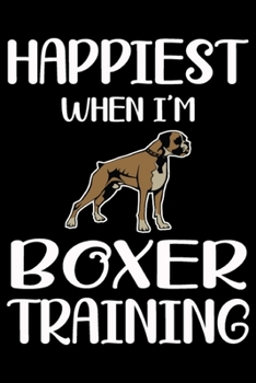 Happiest When I'm Boxer Training: Funny Boxer Training Log Book gifts. Best Dog Training Log Book gifts For Dog Lovers who loves Boxer. Cute Boxer Training Log Book Gifts is the perfect gifts.