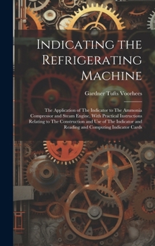 Hardcover Indicating the Refrigerating Machine: The Application of The Indicator to The Ammonia Compressor and Steam Engine, With Practical Instructions Relatin Book