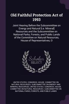 Old Faithful Protection Act of 1993: Joint Hearing Before the Subcommittee on Energy and Natural [i.e. Mineral] Resources and the Subcommittee on ... Resources, House of Representatives, O