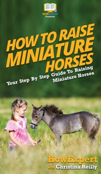 Hardcover How To Raise Miniature Horses: Your Step By Step Guide To Raising Miniature Horses Book