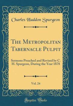 The Metropolitan Tabernacle Pulpit, Vol. 24: Sermons Preached and Revised by C. H. Spurgeon, During the Year 1878 (Classic Reprint) - Book  of the Metropolitan Tabernacle Pulpit