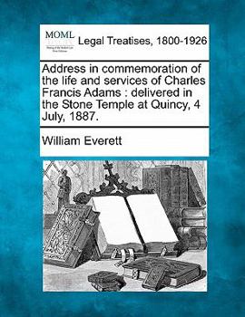 Paperback Address in Commemoration of the Life and Services of Charles Francis Adams: Delivered in the Stone Temple at Quincy, 4 July, 1887. Book