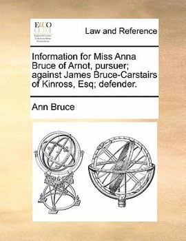 Paperback Information for Miss Anna Bruce of Arnot, Pursuer; Against James Bruce-Carstairs of Kinross, Esq; Defender. Book