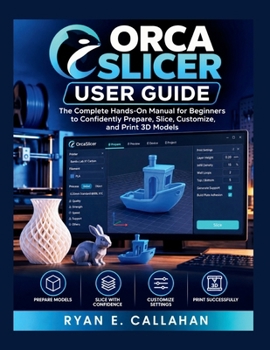 Paperback ORCA SLICER USER GUIDE: The Complete Hands-On Manual for Beginners to Confidently Prepare, Slice, Customize, and Print 3D Models (Ryan's Product Guide Collection) Book
