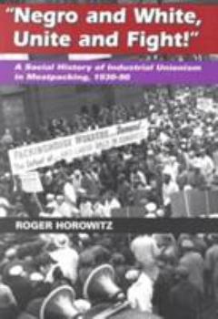 "Negro and White, Unite and Fight!": A Social History of Industrial Unionism in Meatpacking, 1930-90 (Working Class in American History) - Book  of the Working Class in American History