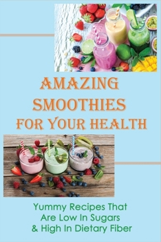 Paperback Amazing Smoothies For Your Health: Yummy Recipes That Are Low In Sugars & High In Dietary Fiber: Veggie-Packed Smoothies For Beginners Book