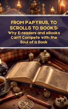 From Papyrus, to Scrolls to Books: Why E-readers and eBooks Can't Compete with the Soul of a Book
