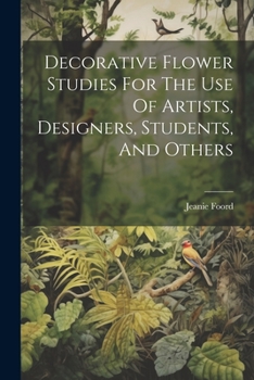 Paperback Decorative Flower Studies For The Use Of Artists, Designers, Students, And Others Book