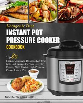 Paperback Ketogenic Diet Instant Pot Pressure Cooker Cookbook: Top 80 Simple, Quick and Delicious Low Carb Keto Diet Recipes for Your Everyday Cooking with Elec Book