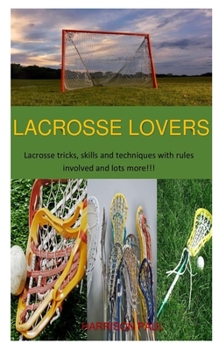 Paperback Lacrosse Lovers: Lacrosse tricks, skill and techniques with rules involved and lot more!!! Book