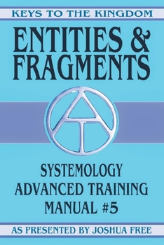 Entities and Fragments: Systemology Advanced Training Course Manual #5 (Keys to the Kingdom)