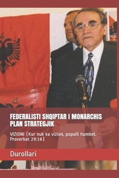 FEDERALISTI SHQIPTAR I MONARCHIS PLAN STRATEGJIK: VIZIONI (Kur nuk ka vizion, populli humbet. - Proverbat 29:18) (German Edition)