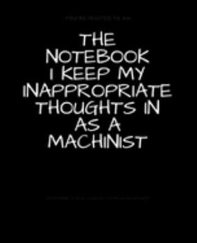 Paperback The Notebook I Keep My Inappropriate Thoughts In As A Machinist: BLANK - JOURNAL - NOTEBOOK - COLLEGE RULE LINED - 7.5" X 9.25" -150 pages: Funny nove Book