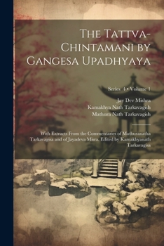 Paperback The Tattva-chintamani by Gangesa Upadhyaya; With Extracts From the Commentaries of Mathuranatha Tarkavagisa and of Jayadeva Misra. Edited by Kamakhyan Book