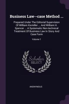 Business Law--Case Method ...: Prepared Under the Editorial Supervision of William Kixmiller ... and William H. Spencer ... a Systematic Non-Technical Treatment of Business Law in Story and Case Form;