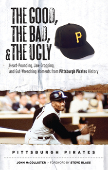 Hardcover The Good, the Bad, & the Ugly: Pittsburgh Pirates: Heart-Pounding, Jaw-Dropping, and Gut-Wrenching Moments from Pittsburgh Pirates History Book