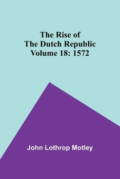 Paperback The Rise of the Dutch Republic - Volume 18: 1572 Book