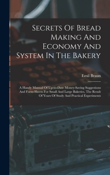 Secrets Of Bread Making And Economy And System In The Bakery: A Handy Manual Of Up-to-date Money-saving Suggestions And Form-sheets For Small And ... Of Years Of Study And Practical Experiments