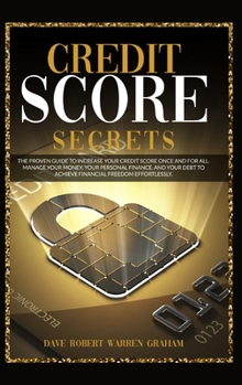 Credit Score Secrets: The Proven Guide To Increase Your Credit Score Once And For All. Manage Your Money, Your Personal Finance, And Your Debt To Achieve Financial Freedom Effortlessly.