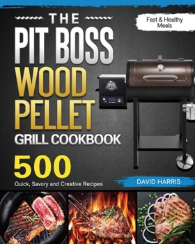 Paperback The Pit Boss Wood Pellet Grill Cookbook: 500 Quick, Savory and Creative Recipes for Fast & Healthy Meals Book