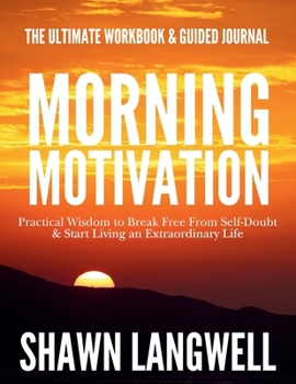 Paperback Morning Motivation: The Ultimate Workbook & Guided Journal. Practical Wisdom to Break Free From Self-Doubt & Start Living an Extraordinary Life. Book