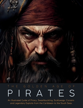 Paperback The Golden Age of Pirates: An Illustrated Guide of Piracy, Swashbuckling, Scallywags, Corsairs and Legendary Exploits from the Caribbean to the South Book