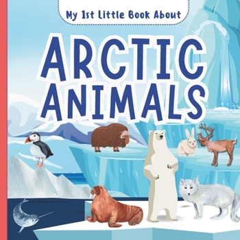 Paperback My 1st Little Book About Arctic Animals: A Fun Introductory Picture Book Featuring Amazing Polar Bears, Reindeer, Wolf, Fox, Whales, Walrus, Seals and Book