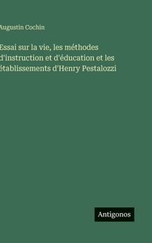 Essai sur la vie, les méthodes d'instruction et d'éducation et les établissements d'Henry Pestalozzi (French Edition)
