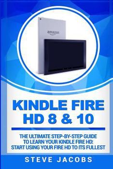 Paperback Kindle Fire HD 8 & 10: The Ultimate Step-By-Step Guide to Learn Your Kindle Fire Hd: Start Using Your Fire HD to Its Fullest Book